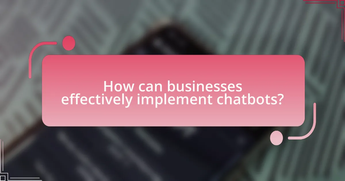 How can businesses effectively implement chatbots?