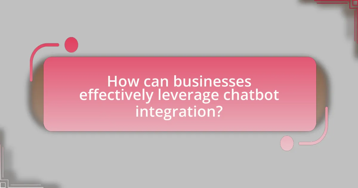How can businesses effectively leverage chatbot integration?