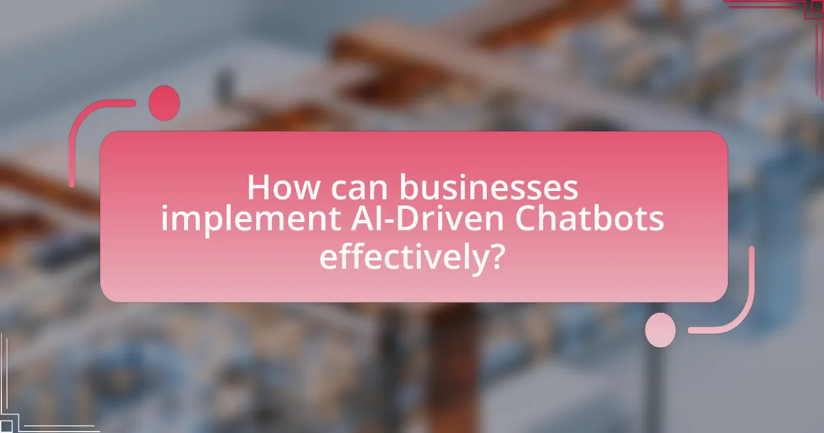 How can businesses implement AI-Driven Chatbots effectively?