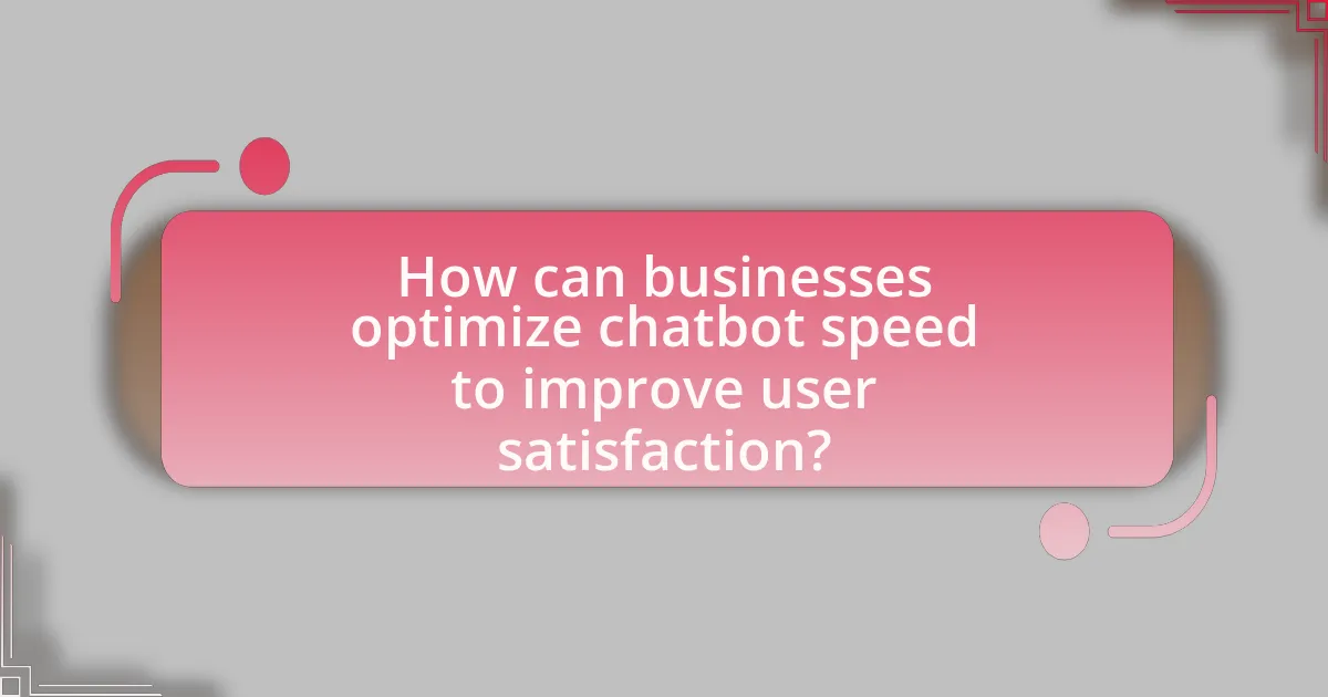 How can businesses optimize chatbot speed to improve user satisfaction?