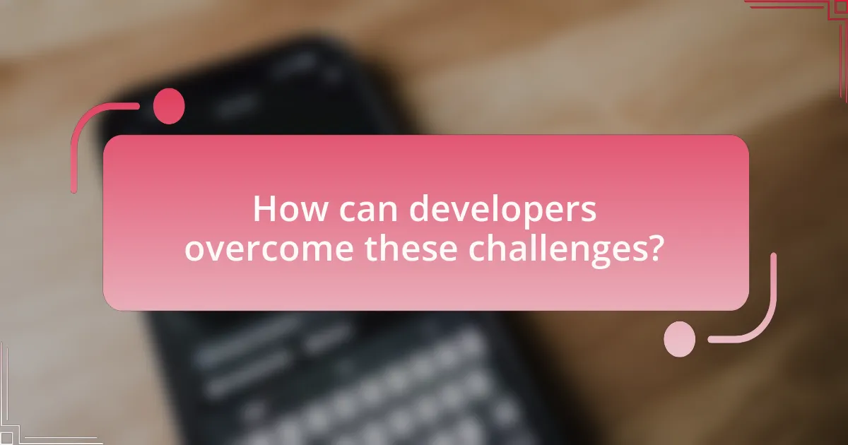 How can developers overcome these challenges?