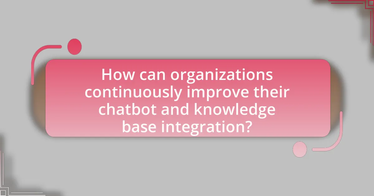 How can organizations continuously improve their chatbot and knowledge base integration?