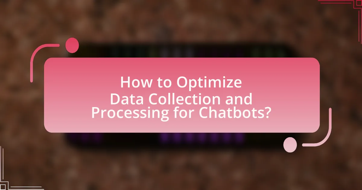 How to Optimize Data Collection and Processing for Chatbots?