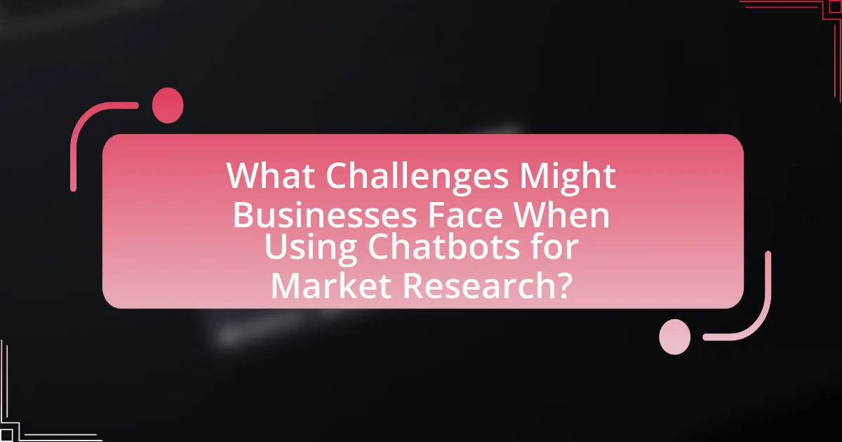 What Challenges Might Businesses Face When Using Chatbots for Market Research?