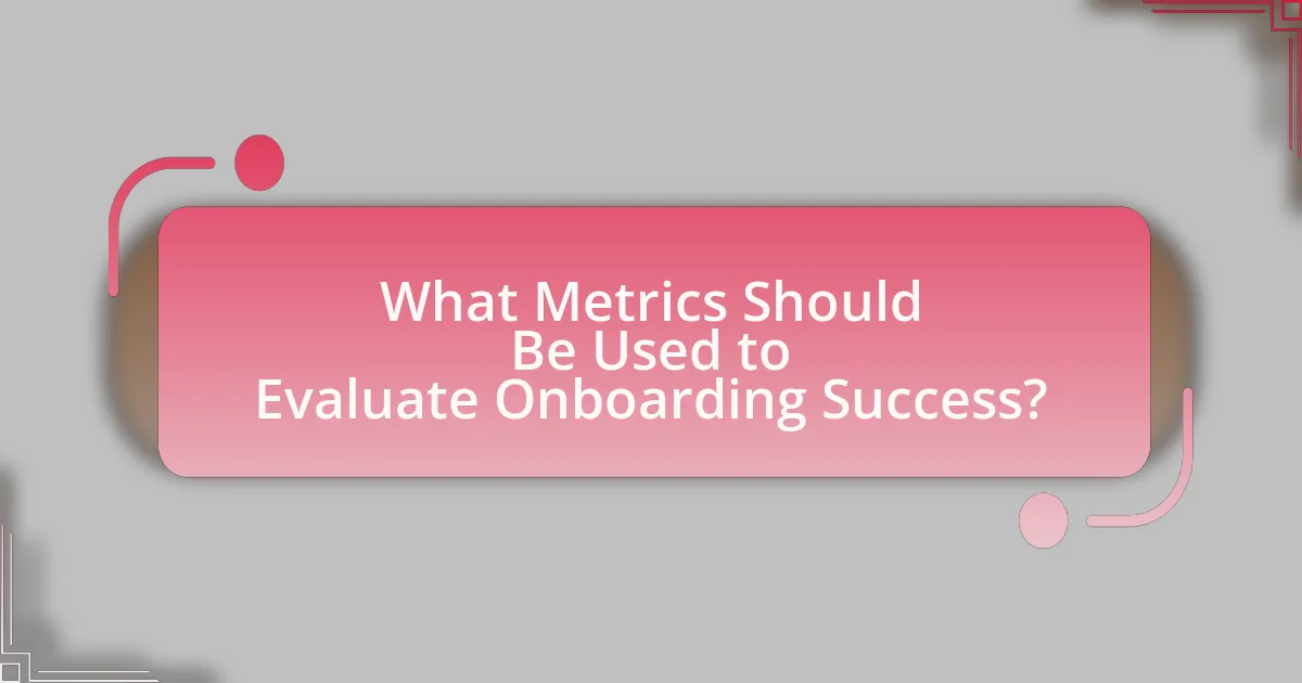 What Metrics Should Be Used to Evaluate Onboarding Success?