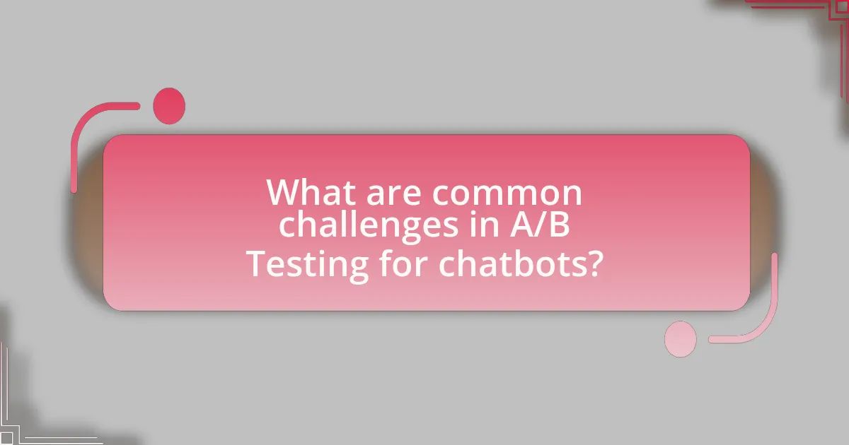 What are common challenges in A/B Testing for chatbots?