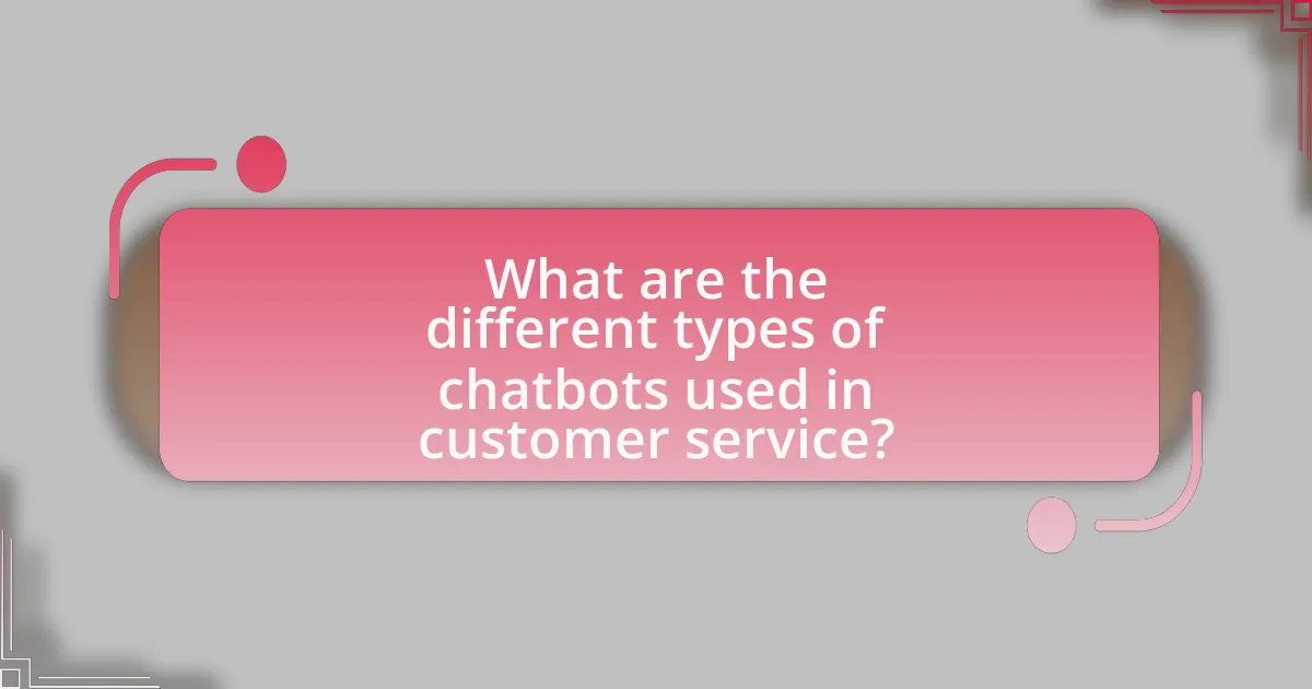 What are the different types of chatbots used in customer service?