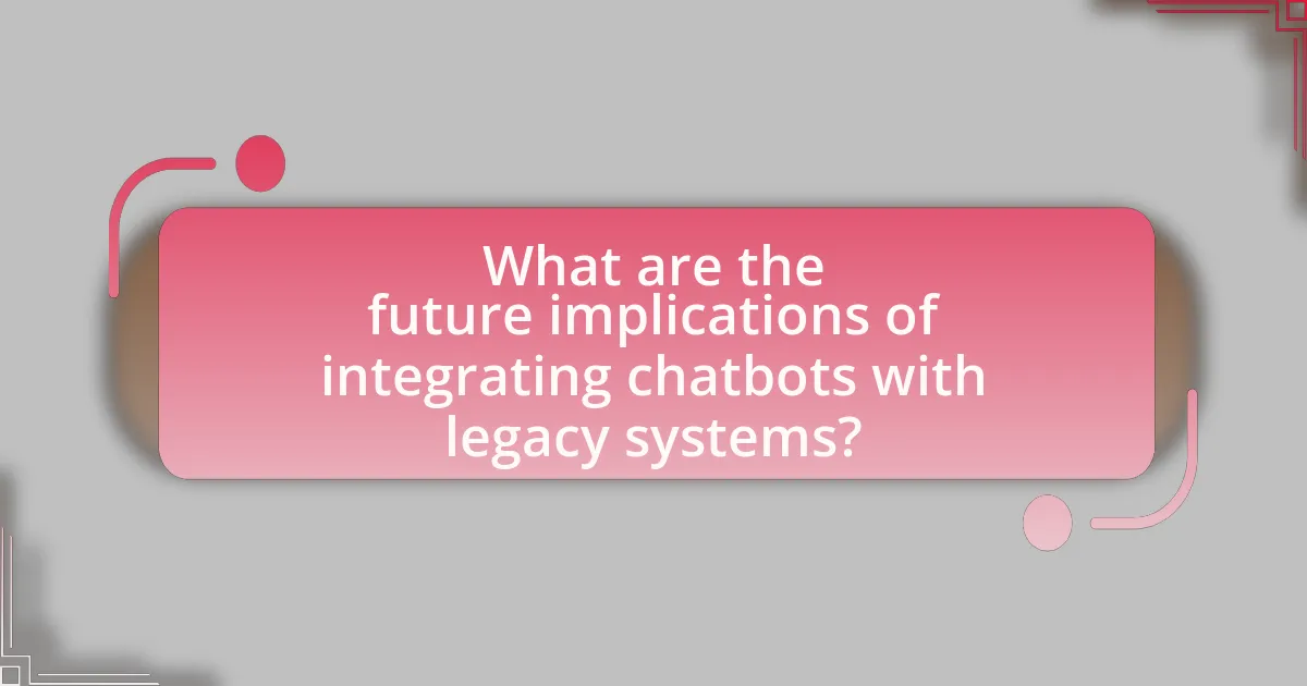 What are the future implications of integrating chatbots with legacy systems?