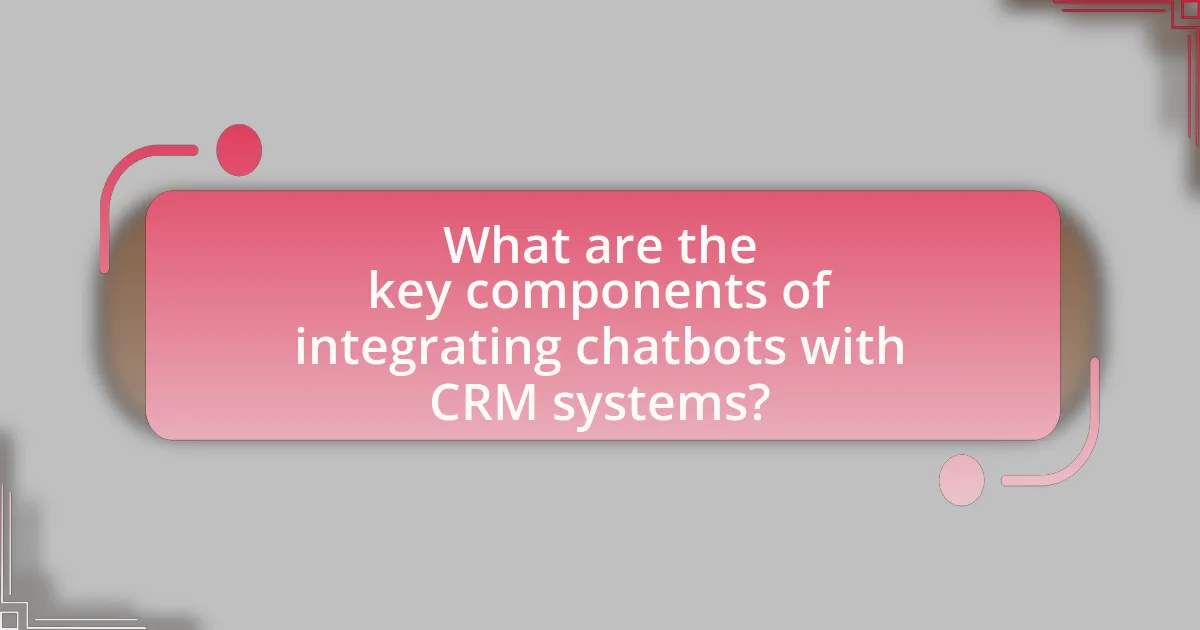 What are the key components of integrating chatbots with CRM systems?