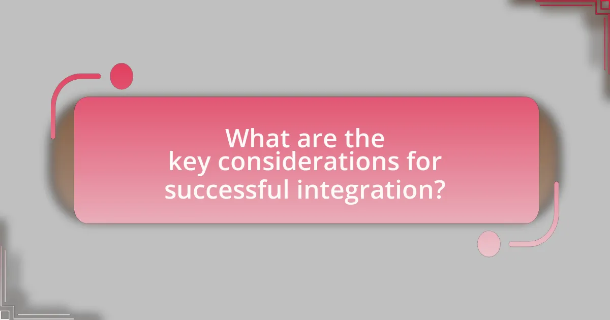 What are the key considerations for successful integration?