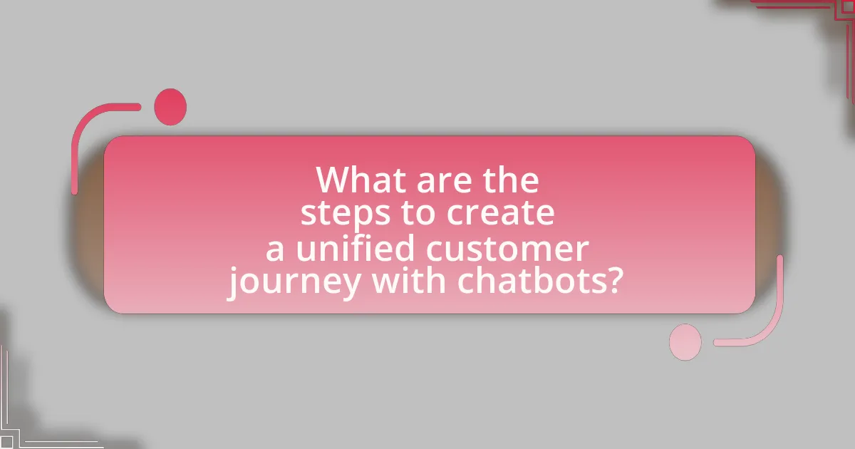 What are the steps to create a unified customer journey with chatbots?