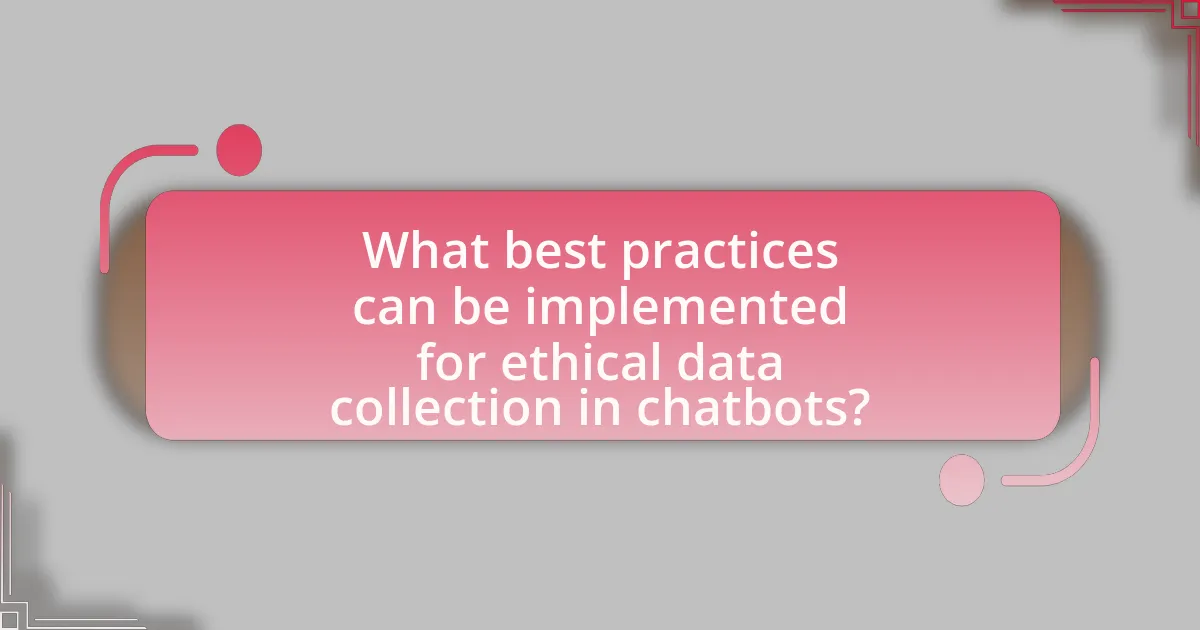 What best practices can be implemented for ethical data collection in chatbots?