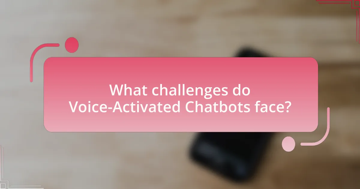 What challenges do Voice-Activated Chatbots face?