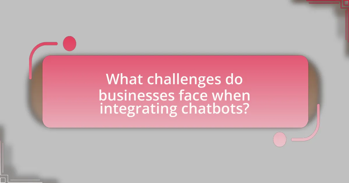 What challenges do businesses face when integrating chatbots?