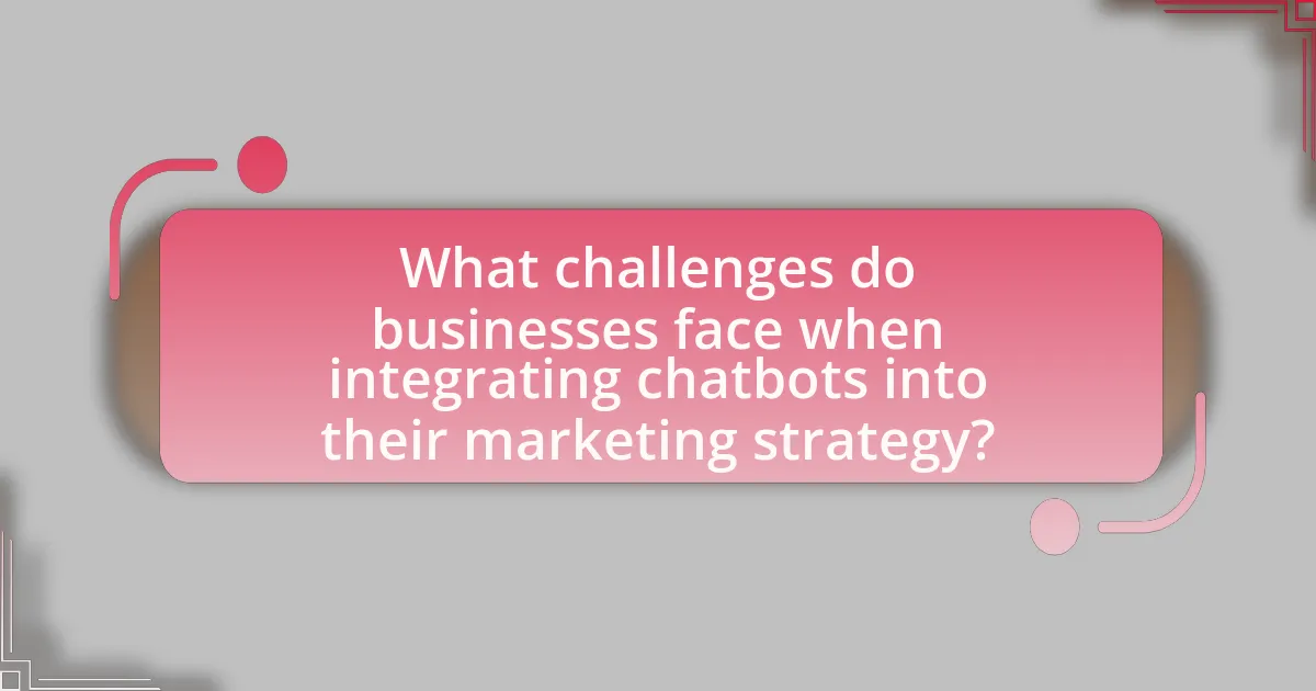 What challenges do businesses face when integrating chatbots into their marketing strategy?